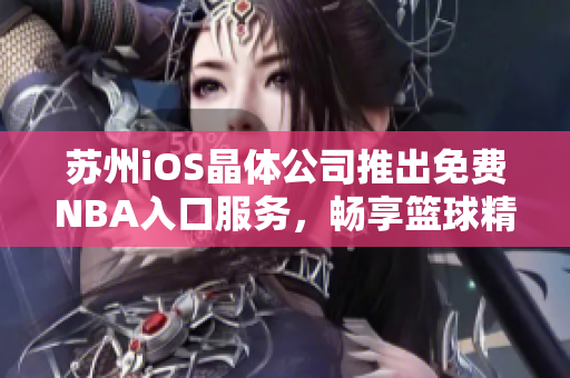 蘇州iOS晶體公司推出免費NBA入口服務(wù)，暢享籃球精彩直播
