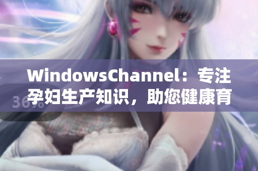 WindowsChannel：專注孕婦生產(chǎn)知識(shí)，助您健康育兒