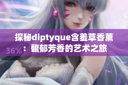 探秘diptyque含羞草香薰：馥郁芳香的藝術(shù)之旅