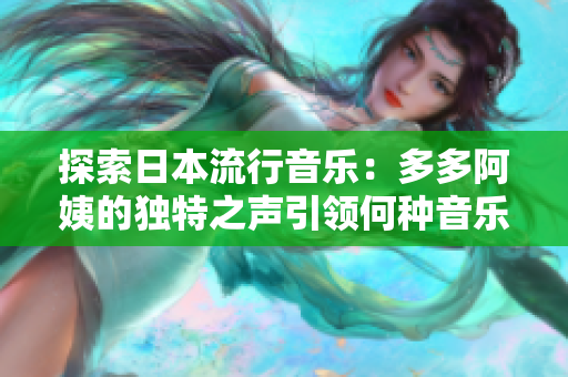 探索日本流行音樂：多多阿姨的獨(dú)特之聲引領(lǐng)何種音樂風(fēng)格？
