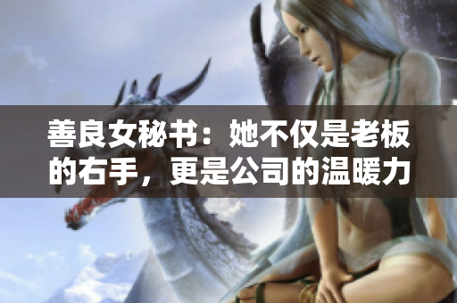 善良女秘書：她不僅是老板的右手，更是公司的溫暖力量