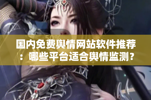 國(guó)內(nèi)免費(fèi)輿情網(wǎng)站軟件推薦：哪些平臺(tái)適合輿情監(jiān)測(cè)？