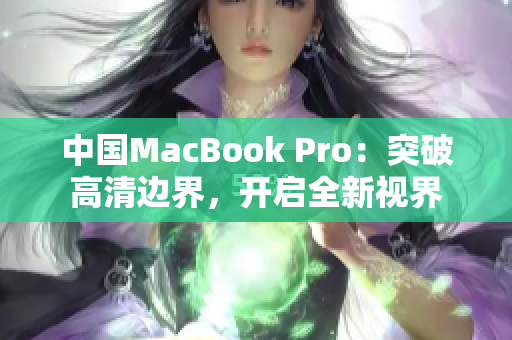 中國MacBook Pro：突破高清邊界，開啟全新視界