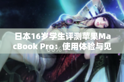日本16歲學(xué)生評(píng)測(cè)蘋果MacBook Pro：使用體驗(yàn)與見解