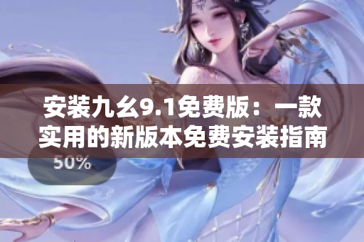 安裝九幺9.1免費(fèi)版：一款實(shí)用的新版本免費(fèi)安裝指南