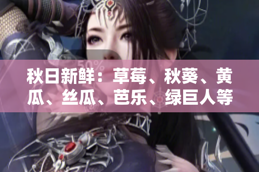 秋日新鮮：草莓、秋葵、黃瓜、絲瓜、芭樂、綠巨人等多款時(shí)令水果蔬菜帶來的健康美味