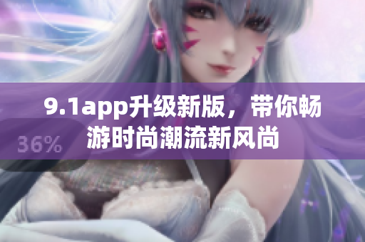 9.1app升級(jí)新版，帶你暢游時(shí)尚潮流新風(fēng)尚
