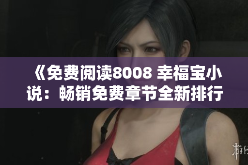 《免費(fèi)閱讀8008 幸福寶小說：暢銷免費(fèi)章節(jié)全新排行榜》