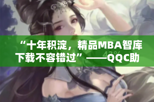 “十年積淀，精品MBA智庫下載不容錯過”——QQC助您提升管理技能