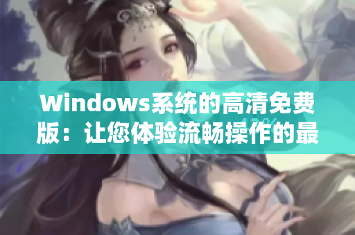 Windows系統(tǒng)的高清免費版：讓您體驗流暢操作的最佳選擇