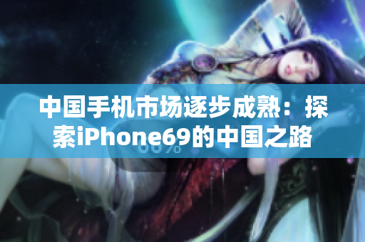 中國手機市場逐步成熟：探索iPhone69的中國之路