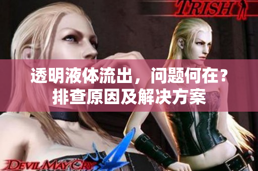 透明液體流出，問題何在？排查原因及解決方案