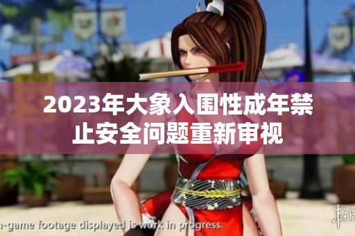2023年大象入圍性成年禁止安全問題重新審視