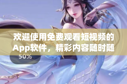 歡迎使用免費(fèi)觀看短視頻的App軟件，精彩內(nèi)容隨時(shí)隨地隨心享受
