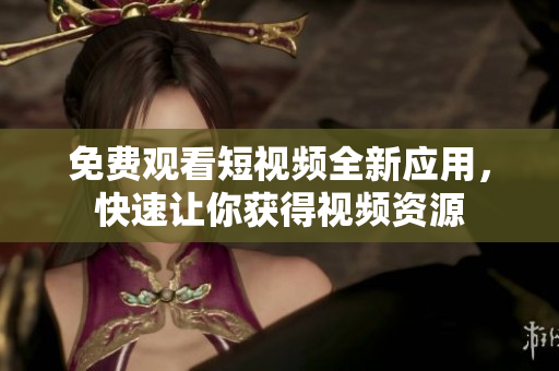 免費觀看短視頻全新應(yīng)用，快速讓你獲得視頻資源