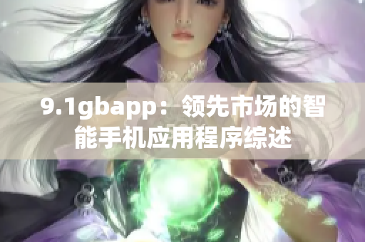 9.1gbapp：領(lǐng)先市場的智能手機應(yīng)用程序綜述