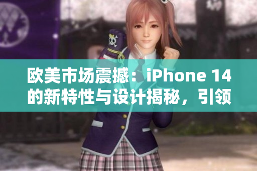 歐美市場震撼：iPhone 14的新特性與設計揭秘，引領智能手機新潮流