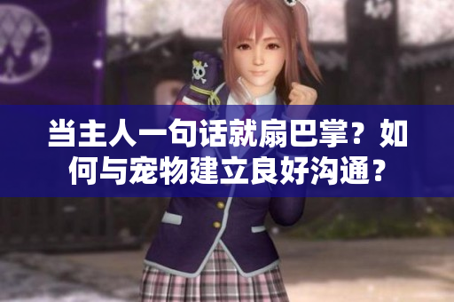 當主人一句話就扇巴掌？如何與寵物建立良好溝通？