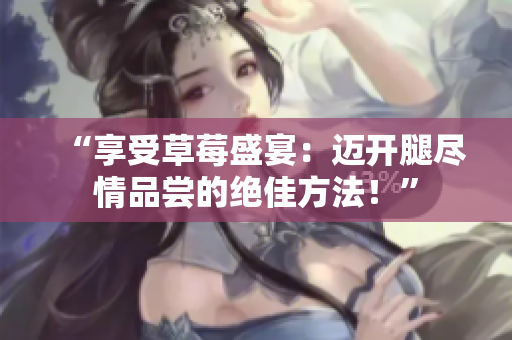 “享受草莓盛宴：邁開腿盡情品嘗的絕佳方法！”