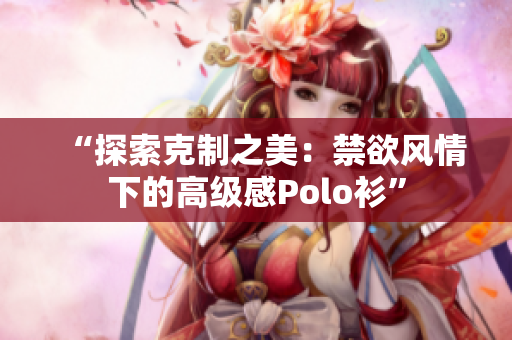 “探索克制之美：禁欲風(fēng)情下的高級感Polo衫”