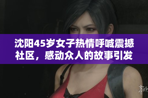 沈陽(yáng)45歲女子熱情呼喊震撼社區(qū)，感動(dòng)眾人的故事引發(fā)共鳴