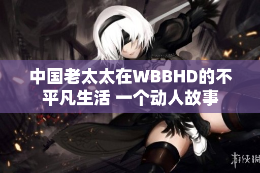中國老太太在WBBHD的不平凡生活 一個動人故事