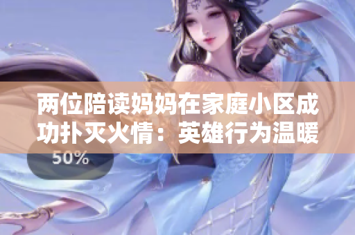 兩位陪讀媽媽在家庭小區(qū)成功撲滅火情：英雄行為溫暖人心