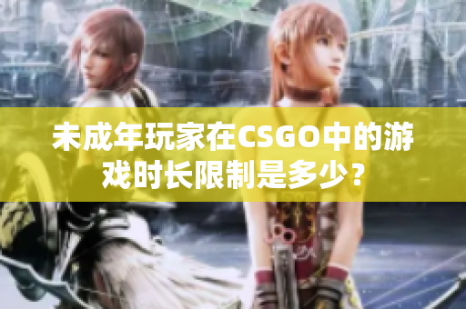 未成年玩家在CSGO中的游戲時(shí)長(zhǎng)限制是多少？