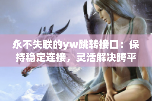 永不失聯(lián)的yw跳轉(zhuǎn)接口：保持穩(wěn)定連接，靈活解決跨平臺(tái)跳轉(zhuǎn)問(wèn)題
