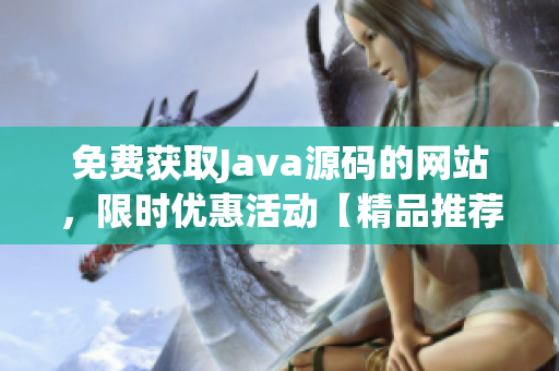 免費獲取Java源碼的網(wǎng)站，限時優(yōu)惠活動【精品推薦】