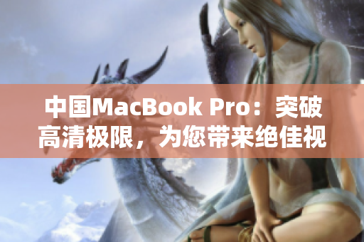 中國(guó)MacBook Pro：突破高清極限，為您帶來(lái)絕佳視聽(tīng)體驗(yàn)