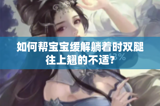 如何幫寶寶緩解躺著時(shí)雙腿往上翹的不適？