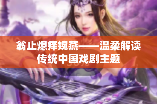 翁止熄癢婉燕——溫柔解讀傳統(tǒng)中國(guó)戲劇主題