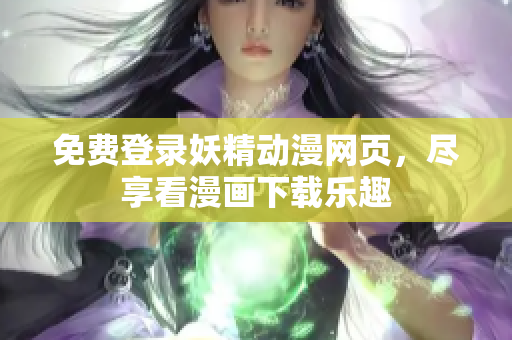 免費登錄妖精動漫網(wǎng)頁，盡享看漫畫下載樂趣
