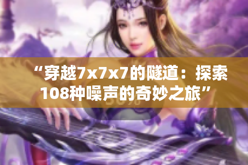 “穿越7x7x7的隧道：探索108種噪聲的奇妙之旅”