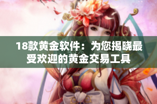 18款黃金軟件：為您揭曉最受歡迎的黃金交易工具
