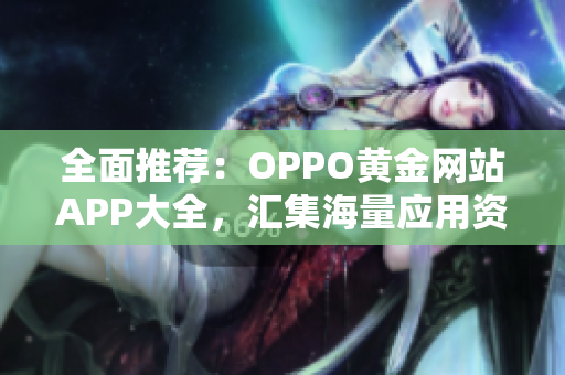 全面推薦：OPPO黃金網站APP大全，匯集海量應用資源，助力優(yōu)雅生活