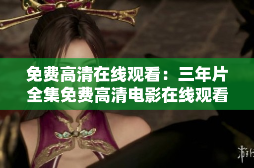 免費(fèi)高清在線觀看：三年片全集免費(fèi)高清電影在線觀看