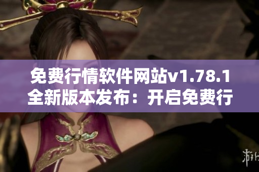免費(fèi)行情軟件網(wǎng)站v1.78.1全新版本發(fā)布：開啟免費(fèi)行情軟件新時(shí)代