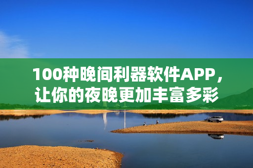 100種晚間利器軟件APP，讓你的夜晚更加豐富多彩