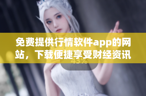 免費提供行情軟件app的網(wǎng)站，下載便捷享受財經(jīng)資訊