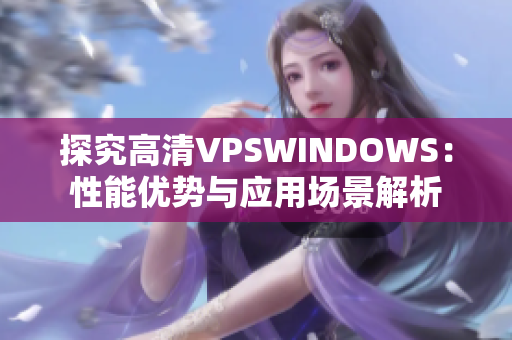 探究高清VPSWINDOWS：性能優(yōu)勢與應(yīng)用場景解析