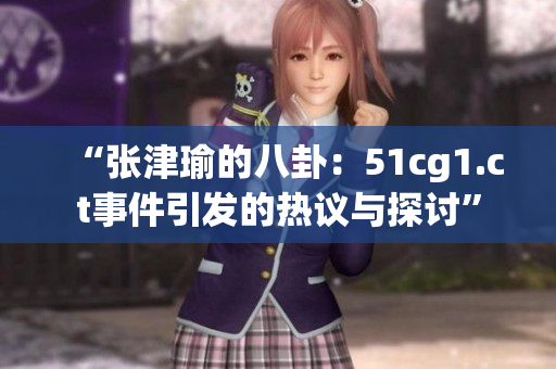 “張津瑜的八卦：51cg1.ct事件引發(fā)的熱議與探討”