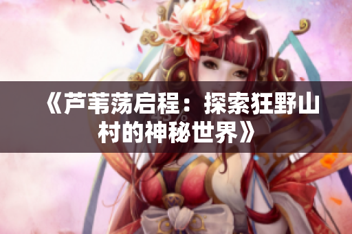 《蘆葦蕩啟程：探索狂野山村的神秘世界》
