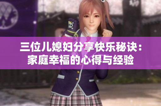 三位兒媳婦分享快樂秘訣：家庭幸福的心得與經(jīng)驗(yàn)