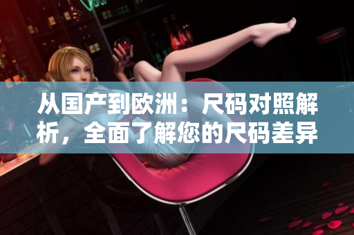 從國產(chǎn)到歐洲：尺碼對照解析，全面了解您的尺碼差異