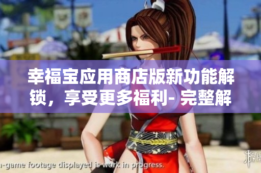 幸福寶應(yīng)用商店版新功能解鎖，享受更多福利- 完整解析
