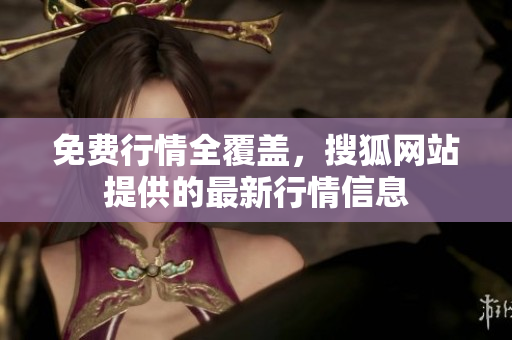 免費行情全覆蓋，搜狐網(wǎng)站提供的最新行情信息