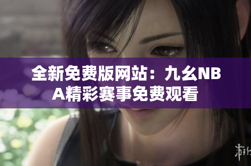 全新免費版網(wǎng)站：九幺NBA精彩賽事免費觀看