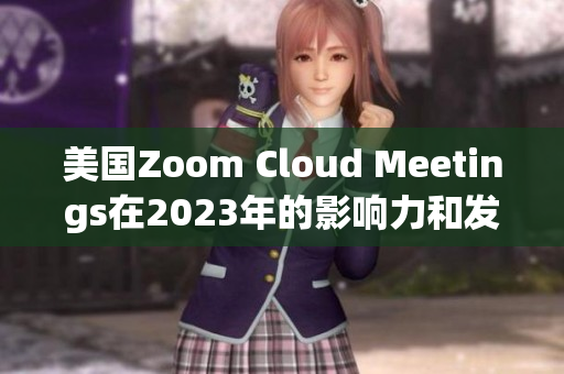 美國Zoom Cloud Meetings在2023年的影響力和發(fā)展趨勢